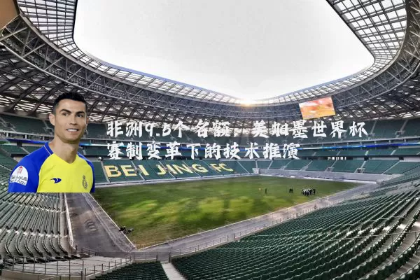 非洲9.5个名额：美加墨世界杯赛制变革下的技术推演