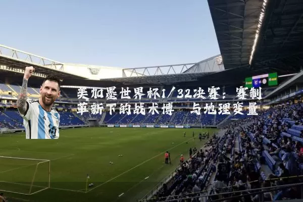 美加墨世界杯1/32决赛:赛制革新下的战术博弈与地理变量