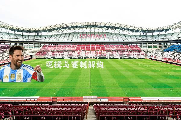 美加墨世界杯:东道主效应的底层逻辑与赛制解构