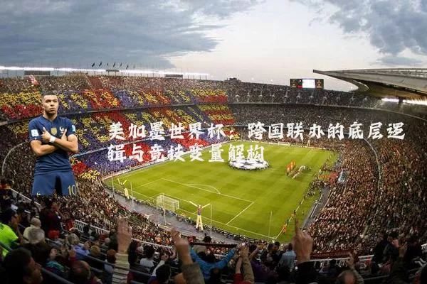 美加墨世界杯:跨国联办的底层逻辑与竞技变量解构