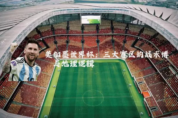 美加墨世界杯:三大赛区的战术博弈与地理逻辑