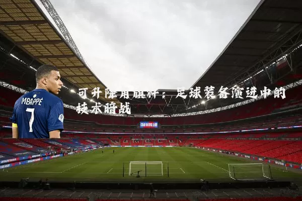 可升降角旗杆:足球装备演进中的技术暗战